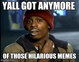 Y'all Got Any More Of That | YALL GOT ANYMORE; OF THOSE HILARIOUS MEMES | image tagged in memes,yall got any more of | made w/ Imgflip meme maker