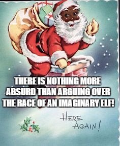 black santa  | THERE IS NOTHING MORE ABSURD THAN ARGUING OVER THE RACE OF AN IMAGINARY ELF! | image tagged in black santa | made w/ Imgflip meme maker