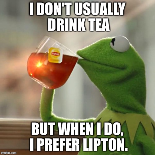 But That's None Of My Business | I DON'T USUALLY DRINK TEA; BUT WHEN I DO, I PREFER LIPTON. | image tagged in memes,but thats none of my business,kermit the frog | made w/ Imgflip meme maker