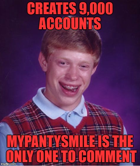 Bad Luck Brian Meme | CREATES 9,000 ACCOUNTS MYPANTYSMILE IS THE ONLY ONE TO COMMENT | image tagged in memes,bad luck brian | made w/ Imgflip meme maker