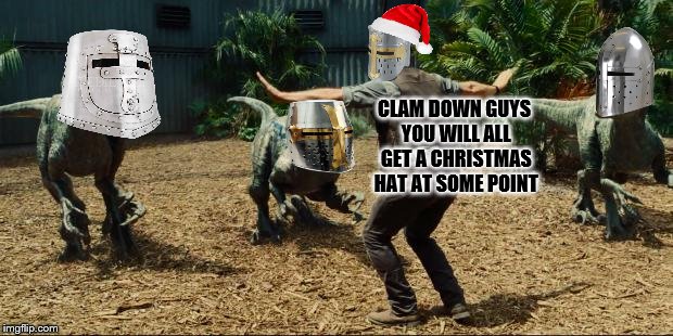 when you got the last Christmas hat |  CLAM DOWN GUYS YOU WILL ALL GET A CHRISTMAS HAT AT SOME POINT | image tagged in jurassic world,christmas hat,knights | made w/ Imgflip meme maker