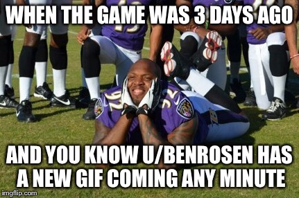 WHEN THE GAME WAS 3 DAYS AGO; AND YOU KNOW U/BENROSEN HAS A NEW GIF COMING ANY MINUTE | made w/ Imgflip meme maker