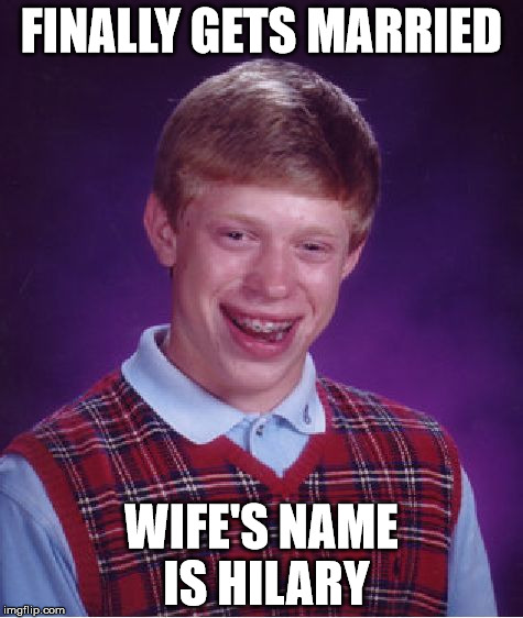 Hee hee | FINALLY GETS MARRIED; WIFE'S NAME IS HILARY | image tagged in memes,bad luck brian,aegis_runestone | made w/ Imgflip meme maker