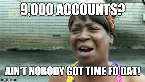 Ain't Nobody Got Time For That Meme | 9,000 ACCOUNTS? AIN'T NOBODY GOT TIME FO DAT! | image tagged in memes,aint nobody got time for that | made w/ Imgflip meme maker