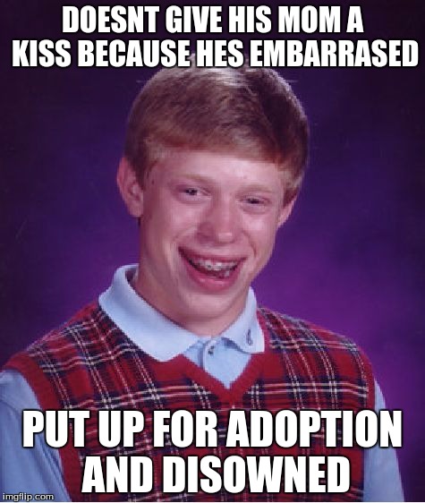 Much bad luck  | DOESNT GIVE HIS MOM A KISS BECAUSE HES EMBARRASED; PUT UP FOR ADOPTION AND DISOWNED | image tagged in memes,bad luck brian,adoption | made w/ Imgflip meme maker