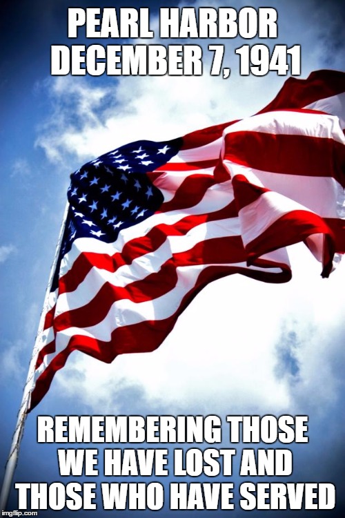 Pearl Harbor Remembrance Day | PEARL HARBOR DECEMBER 7, 1941; REMEMBERING THOSE WE HAVE LOST AND THOSE WHO HAVE SERVED | image tagged in us military flag waving on pole | made w/ Imgflip meme maker