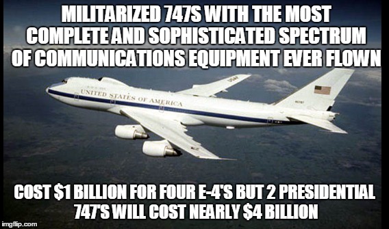 MILITARIZED 747S WITH THE MOST COMPLETE AND SOPHISTICATED SPECTRUM OF COMMUNICATIONS EQUIPMENT EVER FLOWN; COST $1 BILLION FOR FOUR E-4'S BUT 2 PRESIDENTIAL 747'S WILL COST NEARLY $4 BILLION | made w/ Imgflip meme maker