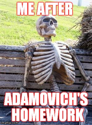 Waiting Skeleton | ME AFTER; ADAMOVICH'S HOMEWORK | image tagged in memes,waiting skeleton | made w/ Imgflip meme maker