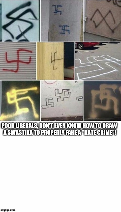 hate crime | POOR LIBERALS, DON'T EVEN KNOW HOW TO DRAW A SWASTIKA TO PROPERLY FAKE A "HATE CRIME"! | image tagged in swastika,trump,fake news,hate crime | made w/ Imgflip meme maker