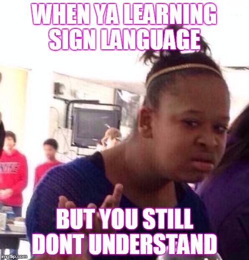 Black Girl Wat Meme | WHEN YA LEARNING SIGN LANGUAGE; BUT YOU STILL DONT UNDERSTAND | image tagged in memes,black girl wat | made w/ Imgflip meme maker