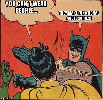 Batman Slapping Robin Meme | YOU CAN'T WEAR PEOPLE... THEY MAKE FUNCTIONAL ACCESSORIES! | image tagged in memes,batman slapping robin | made w/ Imgflip meme maker
