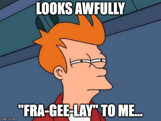 Futurama Fry Meme | LOOKS AWFULLY "FRA-GEE-LAY" TO ME... | image tagged in memes,futurama fry | made w/ Imgflip meme maker