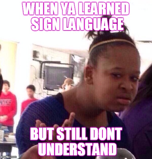 Black Girl Wat | WHEN YA LEARNED SIGN LANGUAGE; BUT STILL DONT UNDERSTAND | image tagged in memes,black girl wat | made w/ Imgflip meme maker
