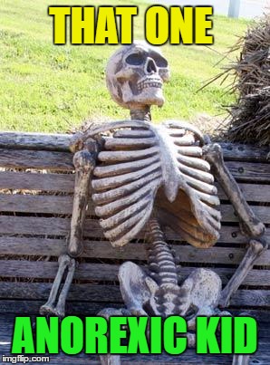 Waiting Skeleton Meme | THAT ONE; ANOREXIC KID | image tagged in memes,waiting skeleton | made w/ Imgflip meme maker