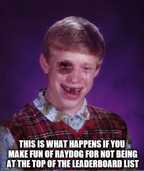 Beat-up Bad Luck Brian | THIS IS WHAT HAPPENS IF YOU MAKE FUN OF RAYDOG FOR NOT BEING AT THE TOP OF THE LEADERBOARD LIST | image tagged in beat-up bad luck brian | made w/ Imgflip meme maker