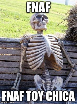 Waiting Skeleton Meme | FNAF FNAF TOY CHICA | image tagged in memes,waiting skeleton | made w/ Imgflip meme maker
