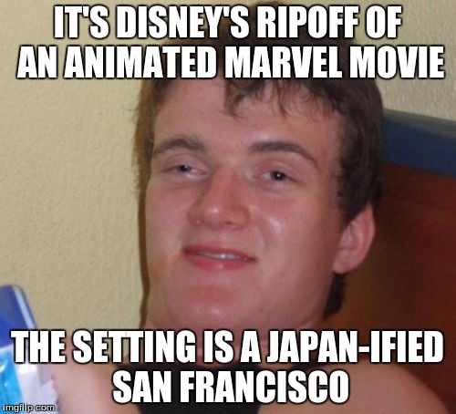 10 Guy Meme | IT'S DISNEY'S RIPOFF OF AN ANIMATED MARVEL MOVIE THE SETTING IS A JAPAN-IFIED SAN FRANCISCO | image tagged in memes,10 guy | made w/ Imgflip meme maker