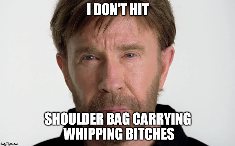 I DON'T HIT SHOULDER BAG CARRYING WHIPPING B**CHES | image tagged in chuck norris | made w/ Imgflip meme maker
