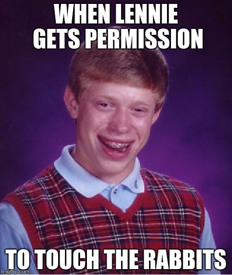 Bad Luck Brian Meme | WHEN LENNIE GETS PERMISSION; TO TOUCH THE RABBITS | image tagged in memes,bad luck brian | made w/ Imgflip meme maker