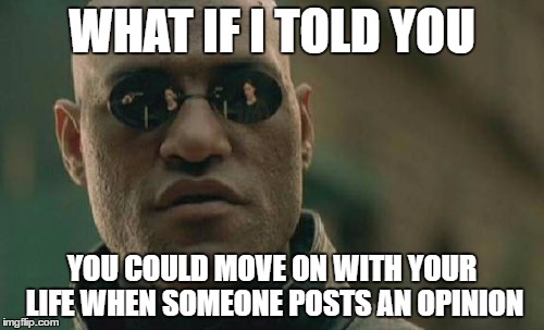 Matrix Morpheus | WHAT IF I TOLD YOU; YOU COULD MOVE ON WITH YOUR LIFE WHEN SOMEONE POSTS AN OPINION | image tagged in memes,matrix morpheus | made w/ Imgflip meme maker