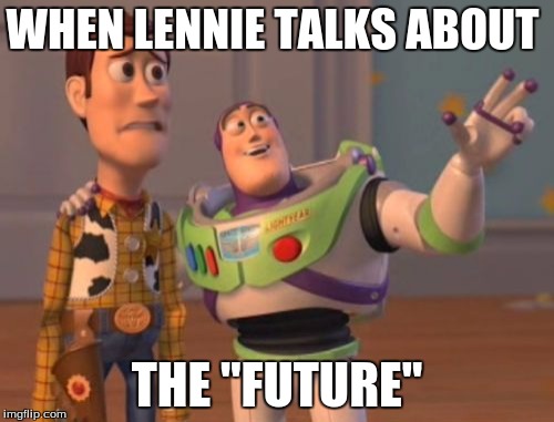 X, X Everywhere | WHEN LENNIE TALKS ABOUT; THE "FUTURE" | image tagged in memes,x x everywhere | made w/ Imgflip meme maker