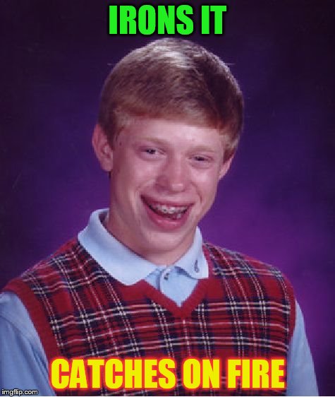 Bad Luck Brian Meme | IRONS IT CATCHES ON FIRE | image tagged in memes,bad luck brian | made w/ Imgflip meme maker