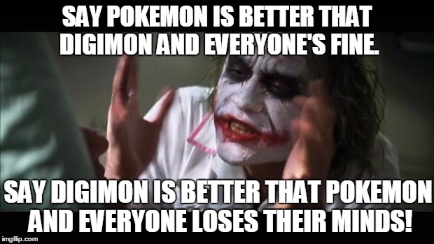 What's the Deal With That!? | SAY POKEMON IS BETTER THAT DIGIMON AND EVERYONE'S FINE. SAY DIGIMON IS BETTER THAT POKEMON AND EVERYONE LOSES THEIR MINDS! | image tagged in memes,and everybody loses their minds,digimon,pokemon | made w/ Imgflip meme maker