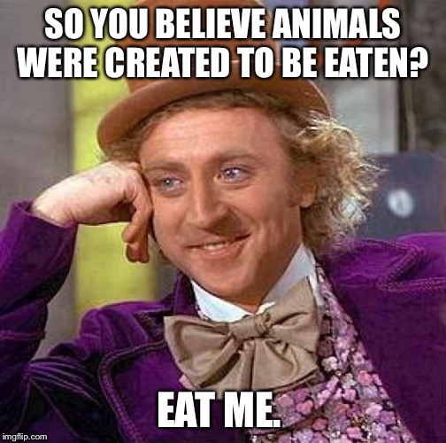 Vegans taste better  | SO YOU BELIEVE ANIMALS WERE CREATED TO BE EATEN? EAT ME. | image tagged in memes,creepy condescending wonka,vegan,veganism,vegans | made w/ Imgflip meme maker