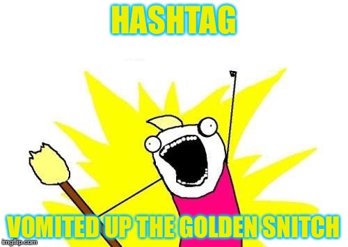 X All The Y | HASHTAG; VOMITED UP THE GOLDEN SNITCH | image tagged in memes,x all the y | made w/ Imgflip meme maker