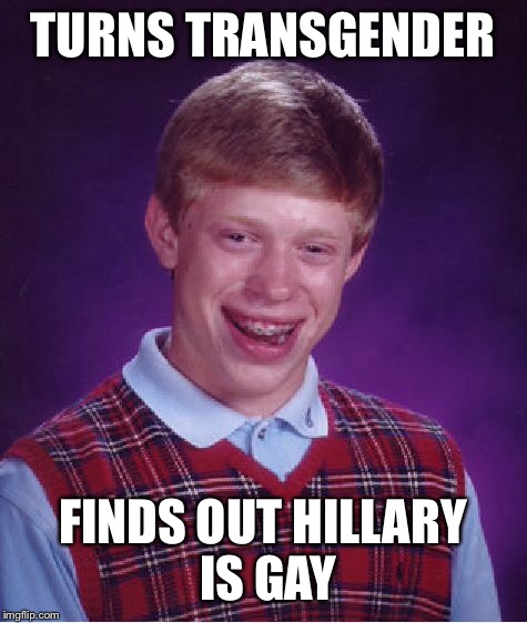 Bad Luck Brian Meme | TURNS TRANSGENDER FINDS OUT HILLARY IS GAY | image tagged in memes,bad luck brian | made w/ Imgflip meme maker