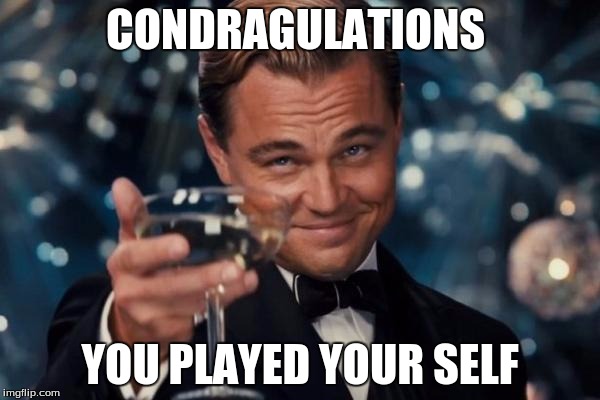 Leonardo Dicaprio Cheers Meme | CONDRAGULATIONS; YOU PLAYED YOUR SELF | image tagged in memes,leonardo dicaprio cheers | made w/ Imgflip meme maker
