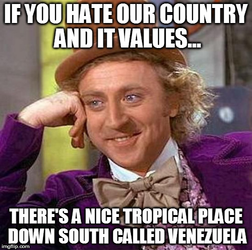 Creepy Condescending Wonka Meme | IF YOU HATE OUR COUNTRY AND IT VALUES... THERE'S A NICE TROPICAL PLACE DOWN SOUTH CALLED VENEZUELA | image tagged in memes,creepy condescending wonka,socialism,idiots,venezuela,funny | made w/ Imgflip meme maker