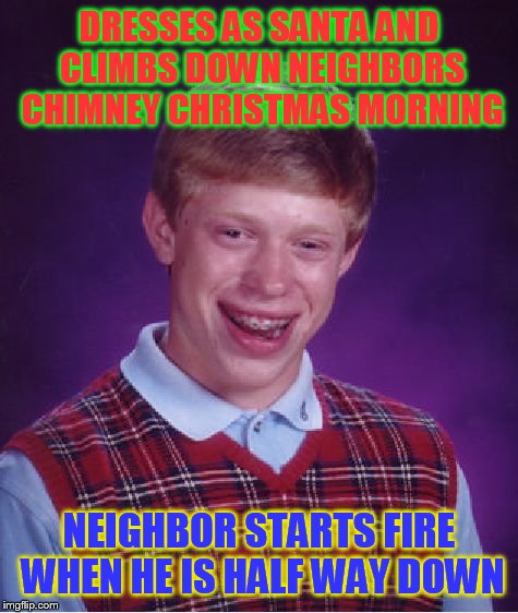 Bad Luck Brian Meme | DRESSES AS SANTA AND CLIMBS DOWN NEIGHBORS CHIMNEY CHRISTMAS MORNING; NEIGHBOR STARTS FIRE WHEN HE IS HALF WAY DOWN | image tagged in memes,bad luck brian | made w/ Imgflip meme maker