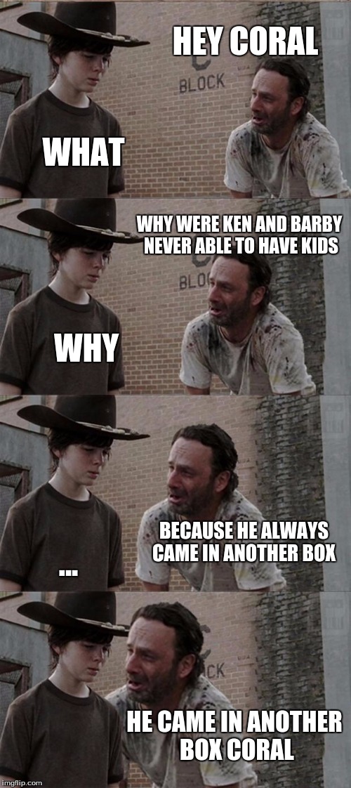 Rick and Carl Long Meme | HEY CORAL; WHAT; WHY WERE KEN AND BARBY NEVER ABLE TO HAVE KIDS; WHY; BECAUSE HE ALWAYS CAME IN ANOTHER BOX; ... HE CAME IN ANOTHER BOX CORAL | image tagged in memes,rick and carl long | made w/ Imgflip meme maker