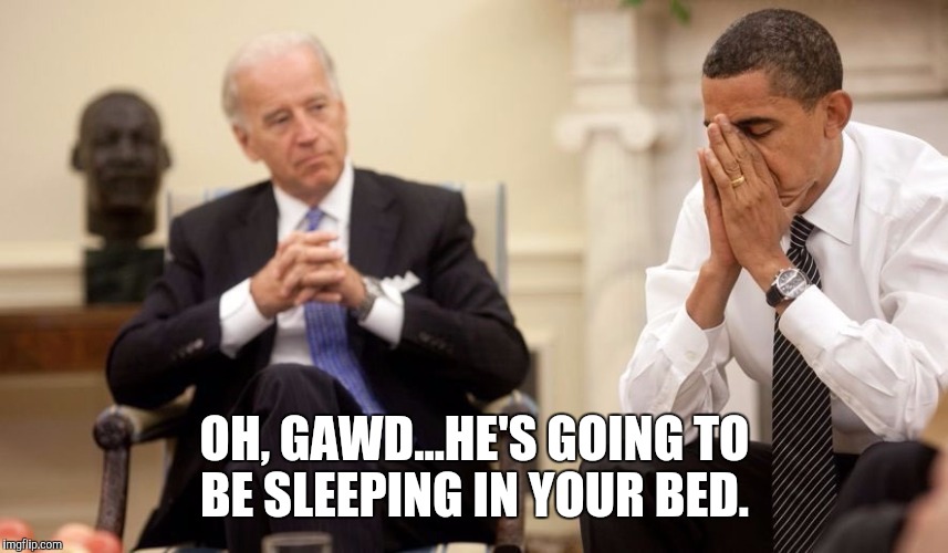 Biden Obama | OH, GAWD...HE'S GOING TO BE SLEEPING IN YOUR BED. | image tagged in biden obama | made w/ Imgflip meme maker