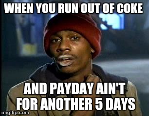 Y'all Got Any More Of That | WHEN YOU RUN OUT OF COKE; AND PAYDAY AIN'T FOR ANOTHER 5 DAYS | image tagged in memes,yall got any more of | made w/ Imgflip meme maker