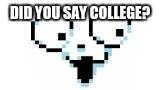 DID YOU SAY COLLEGE? | image tagged in heavy breathing temmie | made w/ Imgflip meme maker