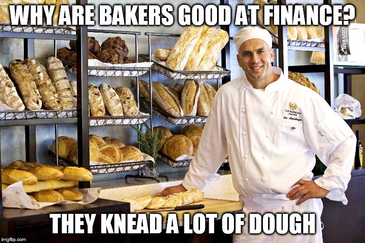 Baker | WHY ARE BAKERS GOOD AT FINANCE? THEY KNEAD A LOT OF DOUGH | image tagged in baker | made w/ Imgflip meme maker