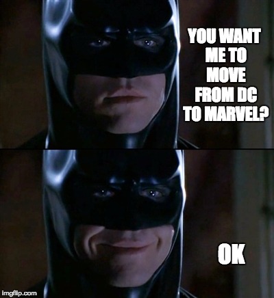 Batman Smiles Meme | YOU WANT ME TO MOVE FROM DC TO MARVEL? OK | image tagged in memes,batman smiles | made w/ Imgflip meme maker