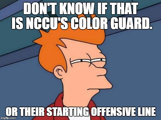 Futurama Fry | DON'T KNOW IF THAT IS NCCU'S COLOR GUARD. OR THEIR STARTING OFFENSIVE LINE | image tagged in memes,futurama fry | made w/ Imgflip meme maker