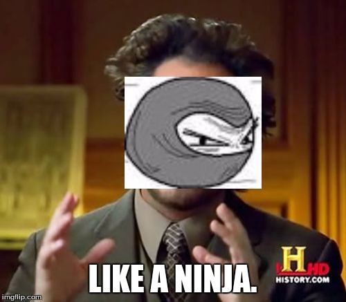 Ancient Aliens Meme | LIKE A NINJA. | image tagged in memes,ancient aliens | made w/ Imgflip meme maker