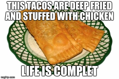 tacos  | THIS TACOS ARE DEEP FRIED AND STUFFED WITH CHICKEN; LIFE IS COMPLET | image tagged in tacos | made w/ Imgflip meme maker