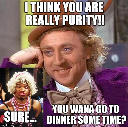 Creepy Condescending Wonka | I THINK YOU ARE REALLY PURITY!! YOU WANA GO TO DINNER SOME TIME? SURE... | image tagged in memes,creepy condescending wonka | made w/ Imgflip meme maker