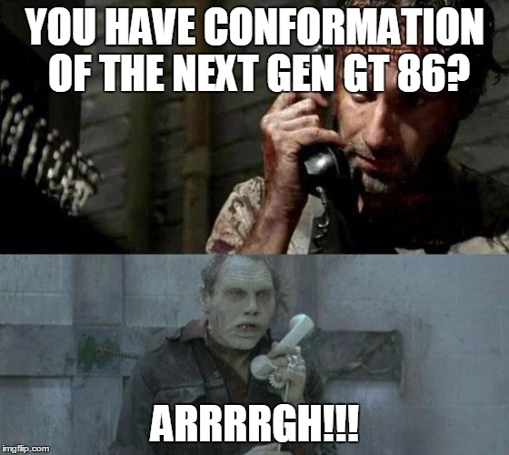 zombiecall | YOU HAVE CONFORMATION OF THE NEXT GEN GT 86? ARRRRGH!!! | image tagged in zombiecall | made w/ Imgflip meme maker