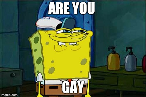 Don't You Squidward Meme | ARE YOU; GAY | image tagged in memes,dont you squidward | made w/ Imgflip meme maker