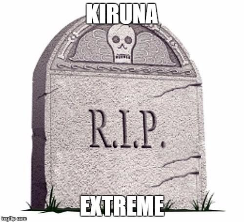 RIP | KIRUNA; EXTREME | image tagged in rip | made w/ Imgflip meme maker