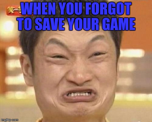 Impossibru Guy Original Meme | WHEN YOU FORGOT TO SAVE YOUR GAME | image tagged in memes,impossibru guy original | made w/ Imgflip meme maker