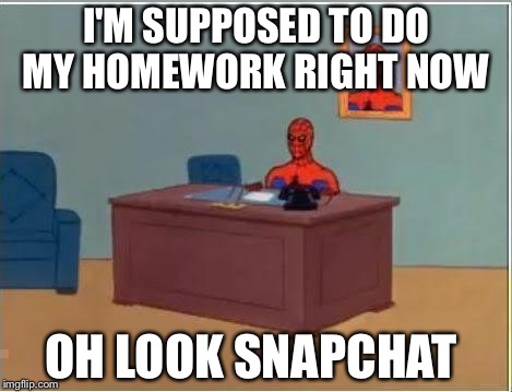 Spiderman Computer Desk Meme | I'M SUPPOSED TO DO MY HOMEWORK RIGHT NOW; OH LOOK SNAPCHAT | image tagged in memes,spiderman computer desk,spiderman | made w/ Imgflip meme maker