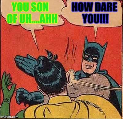 Batman Slapping Robin | YOU SON  OF UH....AHH; HOW DARE YOU!!! | image tagged in memes,batman slapping robin | made w/ Imgflip meme maker