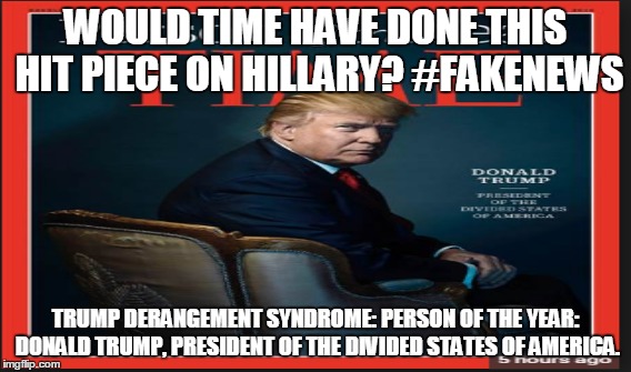 WOULD TIME HAVE DONE THIS HIT PIECE ON HILLARY? #FAKENEWS; TRUMP DERANGEMENT SYNDROME: PERSON OF THE YEAR: DONALD TRUMP, PRESIDENT OF THE DIVIDED STATES OF AMERICA. | made w/ Imgflip meme maker